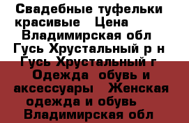 Свадебные туфельки. красивые › Цена ­ 500 - Владимирская обл., Гусь-Хрустальный р-н, Гусь-Хрустальный г. Одежда, обувь и аксессуары » Женская одежда и обувь   . Владимирская обл.